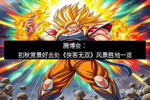 腾博会：初秋赏景好去处《侠客无双》风景胜地一览