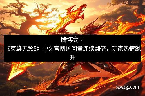 腾博会：《英雄无敌5》中文官网访问量连续翻倍，玩家热情飙升
